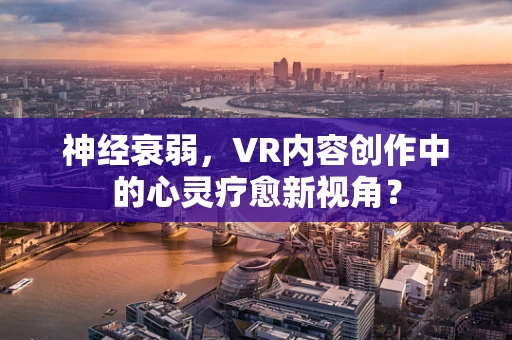 神经衰弱，VR内容创作中的心灵疗愈新视角？