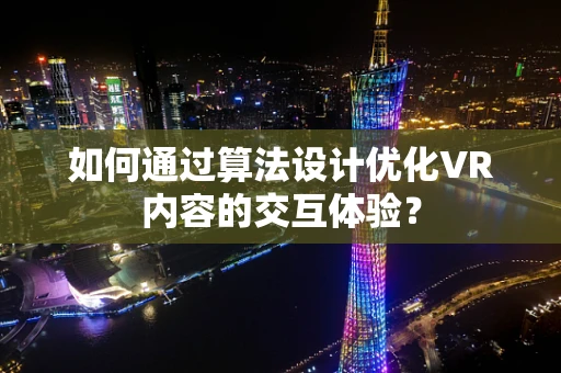 如何通过算法设计优化VR内容的交互体验？