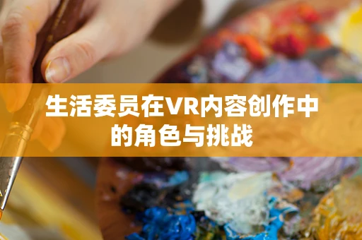 生活委员在VR内容创作中的角色与挑战