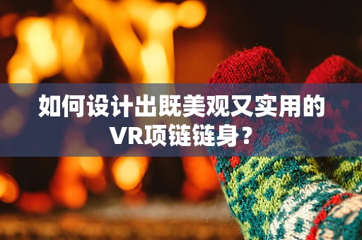 如何设计出既美观又实用的VR项链链身？