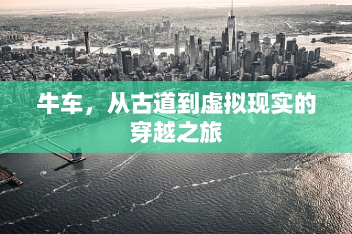 牛车，从古道到虚拟现实的穿越之旅