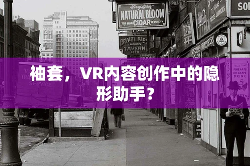 袖套，VR内容创作中的隐形助手？