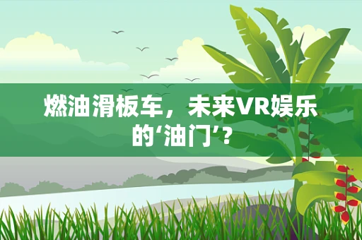 燃油滑板车，未来VR娱乐的‘油门’？