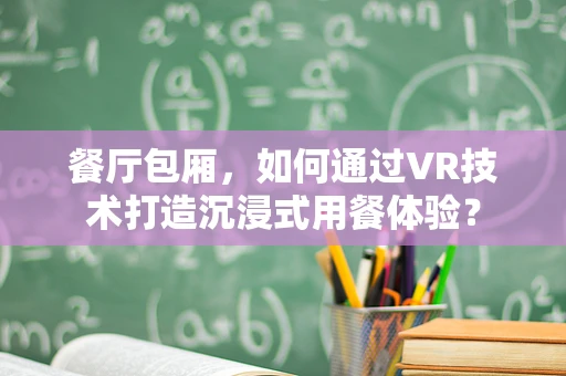 餐厅包厢，如何通过VR技术打造沉浸式用餐体验？