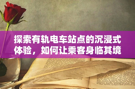 探索有轨电车站点的沉浸式体验，如何让乘客身临其境？