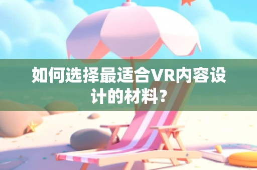 如何选择最适合VR内容设计的材料？