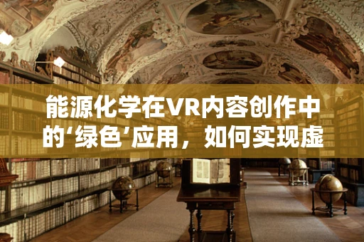 能源化学在VR内容创作中的‘绿色’应用，如何实现虚拟世界的可持续发展？