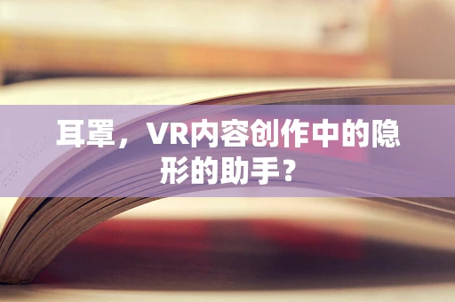 耳罩，VR内容创作中的隐形的助手？