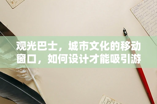 观光巴士，城市文化的移动窗口，如何设计才能吸引游客的眼球？