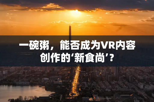 一碗粥，能否成为VR内容创作的‘新食尚’？