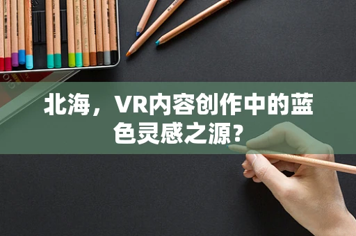北海，VR内容创作中的蓝色灵感之源？