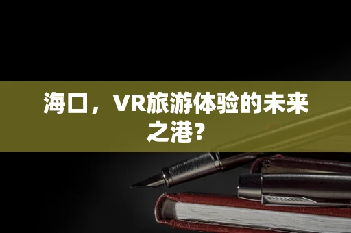 海口，VR旅游体验的未来之港？