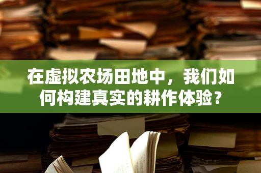 在虚拟农场田地中，我们如何构建真实的耕作体验？