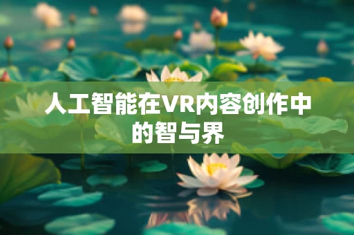 人工智能在VR内容创作中的智与界