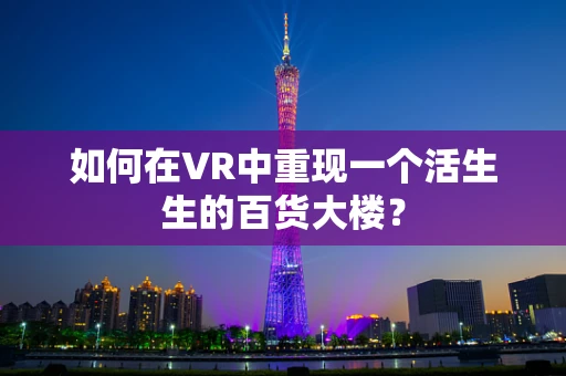 如何在VR中重现一个活生生的百货大楼？