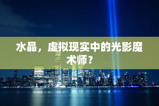 水晶，虚拟现实中的光影魔术师？