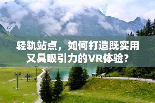 轻轨站点，如何打造既实用又具吸引力的VR体验？