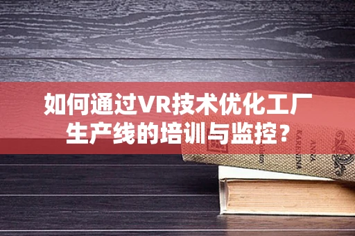 如何通过VR技术优化工厂生产线的培训与监控？