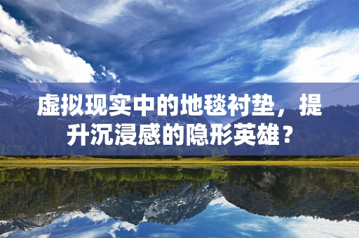 虚拟现实中的地毯衬垫，提升沉浸感的隐形英雄？