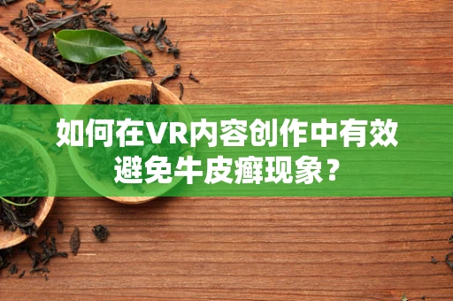 如何在VR内容创作中有效避免牛皮癣现象？