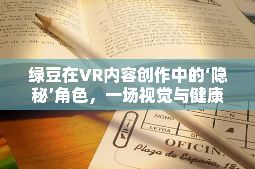 绿豆在VR内容创作中的‘隐秘’角色，一场视觉与健康的双重盛宴？