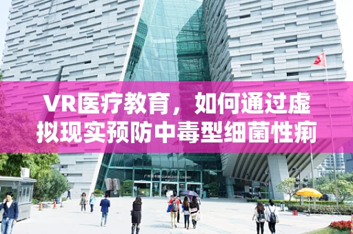 VR医疗教育，如何通过虚拟现实预防中毒型细菌性痢疾？