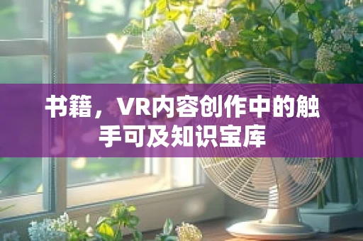 书籍，VR内容创作中的触手可及知识宝库