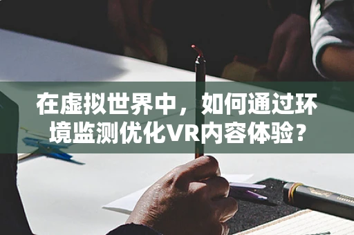 在虚拟世界中，如何通过环境监测优化VR内容体验？