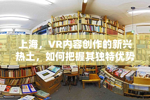 上海，VR内容创作的新兴热土，如何把握其独特优势？