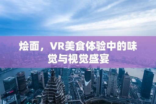 烩面，VR美食体验中的味觉与视觉盛宴