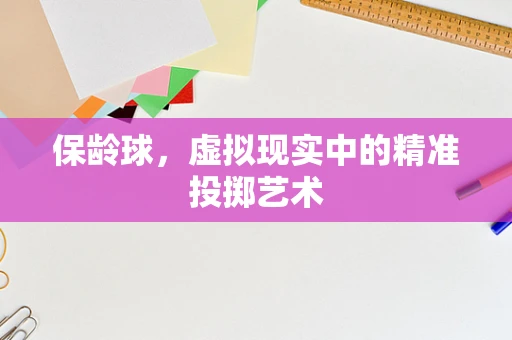 保龄球，虚拟现实中的精准投掷艺术