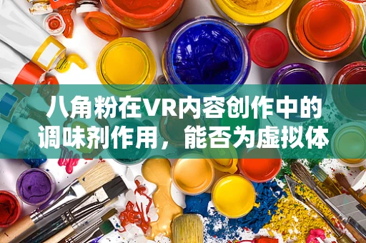 八角粉在VR内容创作中的调味剂作用，能否为虚拟体验增添独特风味？