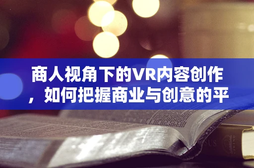 商人视角下的VR内容创作，如何把握商业与创意的平衡？