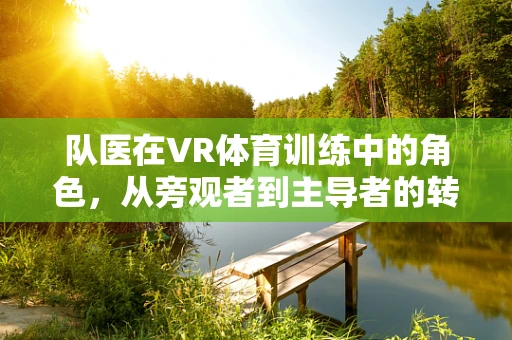 队医在VR体育训练中的角色，从旁观者到主导者的转变？