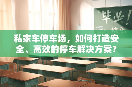 私家车停车场，如何打造安全、高效的停车解决方案？