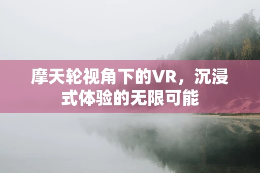 摩天轮视角下的VR，沉浸式体验的无限可能