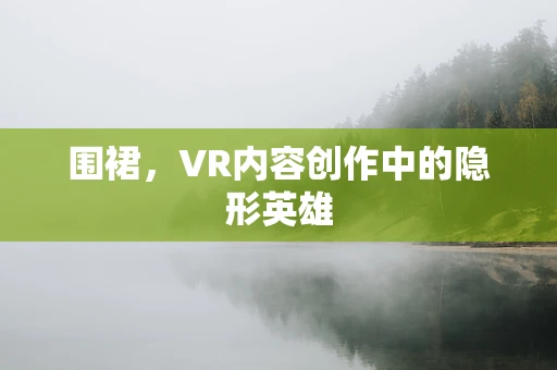 围裙，VR内容创作中的隐形英雄