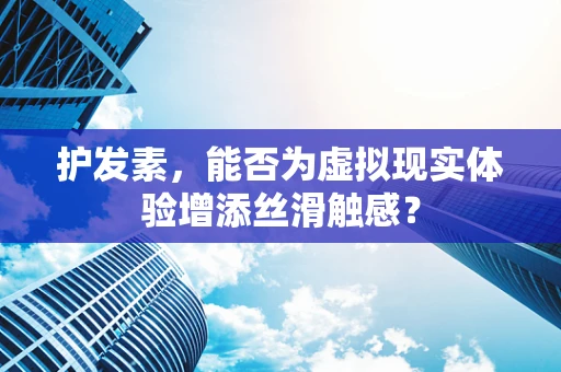 护发素，能否为虚拟现实体验增添丝滑触感？