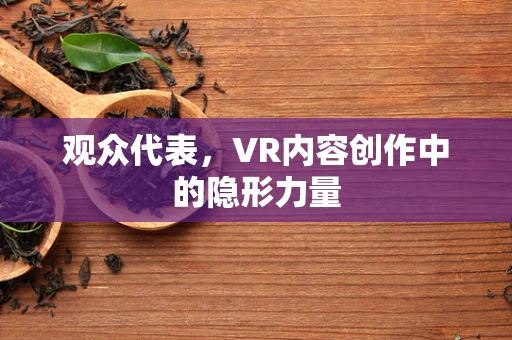 观众代表，VR内容创作中的隐形力量