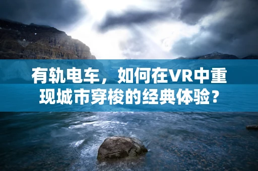 有轨电车，如何在VR中重现城市穿梭的经典体验？