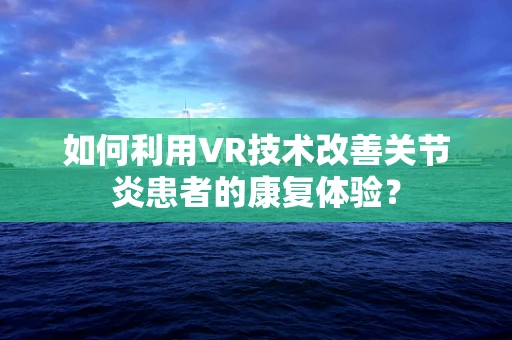 如何利用VR技术改善关节炎患者的康复体验？