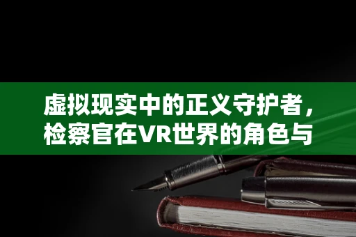 虚拟现实中的正义守护者，检察官在VR世界的角色与挑战