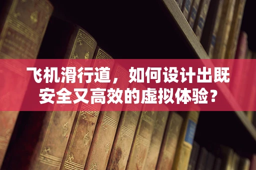 飞机滑行道，如何设计出既安全又高效的虚拟体验？