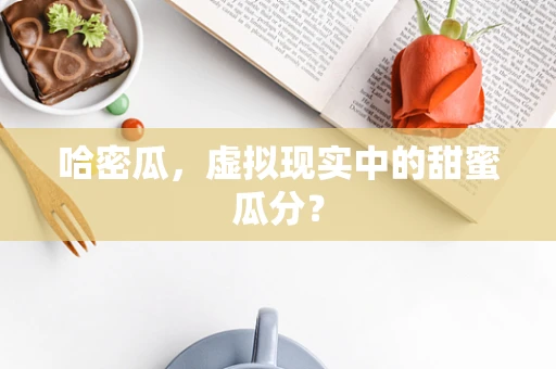 哈密瓜，虚拟现实中的甜蜜瓜分？