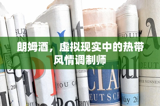 朗姆酒，虚拟现实中的热带风情调制师