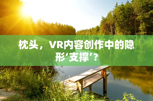 枕头，VR内容创作中的隐形‘支撑’？