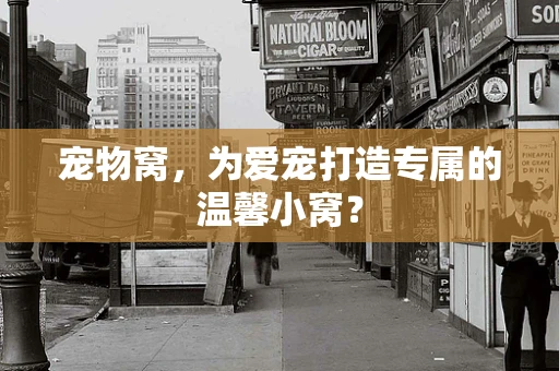 宠物窝，为爱宠打造专属的温馨小窝？
