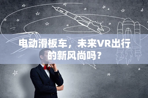 电动滑板车，未来VR出行的新风尚吗？