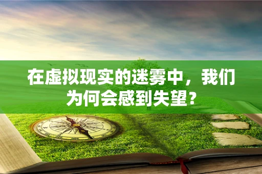在虚拟现实的迷雾中，我们为何会感到失望？