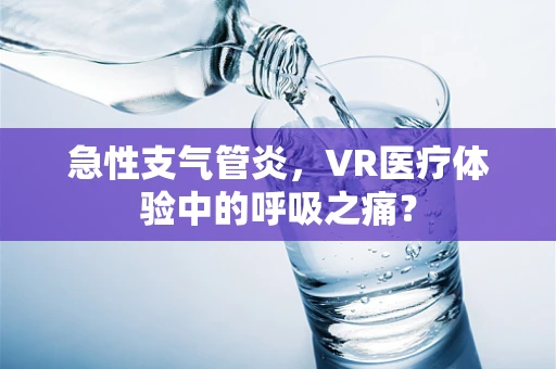 急性支气管炎，VR医疗体验中的呼吸之痛？